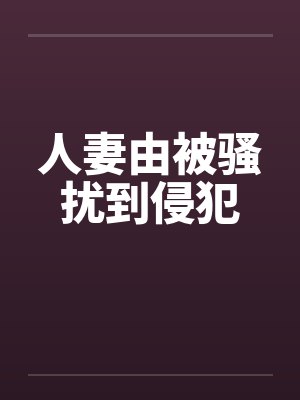 人妻由被骚扰到侵犯
