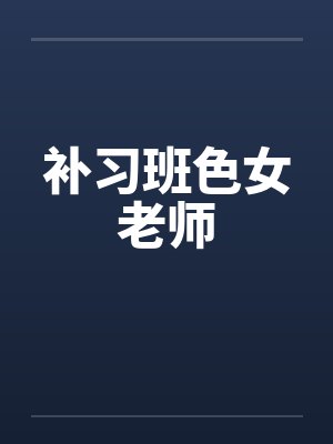 补习班色女老师by佚名笔趣阁无弹窗
