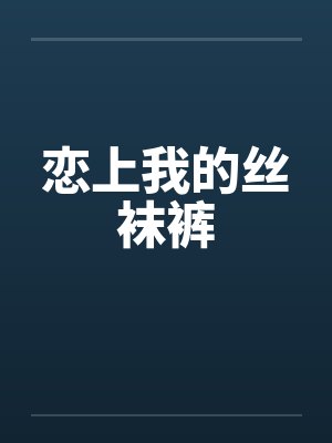 恋上我的丝袜裤by佚名