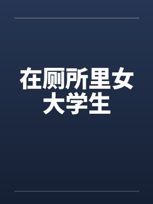 在厕所里女大学生by佚名笔趣阁无弹窗