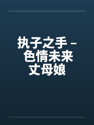 执子之手 – 色情未来丈母娘