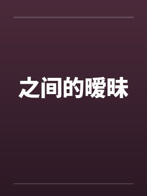 之间的暧昧by佚名笔趣阁无弹窗