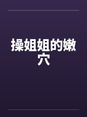 操姐姐的嫩穴笔趣阁无弹窗