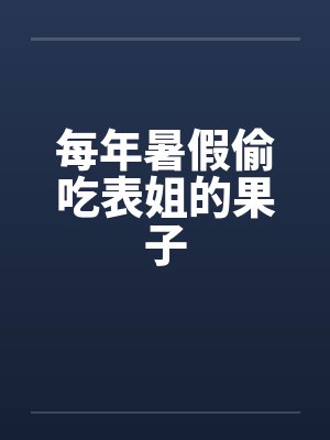 每年暑假偷吃表姐的果子笔趣阁无弹窗