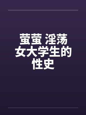 萤萤 淫荡女大学生的性史by佚名