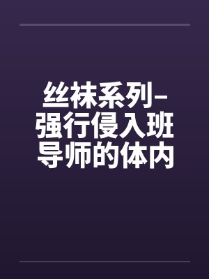 丝袜系列–强行侵入班导师的体内by佚名