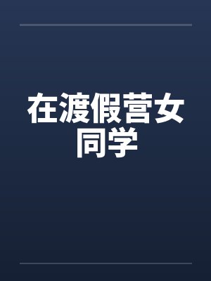 在渡假营女同学by佚名笔趣阁无弹窗