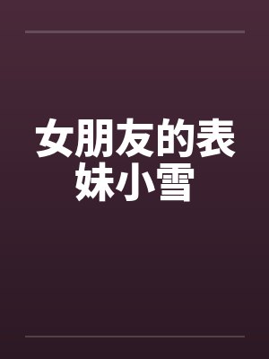 女朋友的表妹小雪by佚名