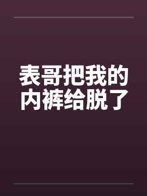 表哥把我的内裤给脱了by佚名
