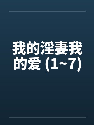 我的淫妻我的爱 (1~7)