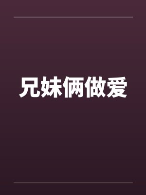 兄妹俩做爱笔趣阁无弹窗