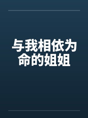 与我相依为命的姐姐笔趣阁无弹窗