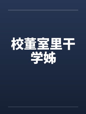 校董室里干学姊by佚名笔趣阁无弹窗