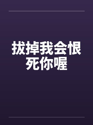 拔掉我会恨死你喔笔趣阁无弹窗