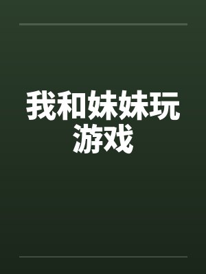 我和妹妹玩游戏by佚名