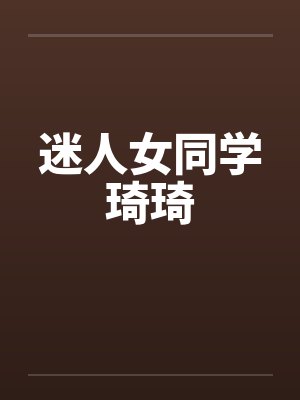 迷人女同学琦琦笔趣阁无弹窗