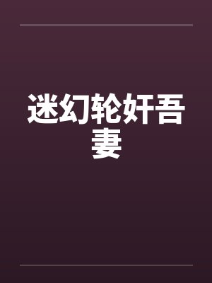 迷幻轮奸吾妻by佚名