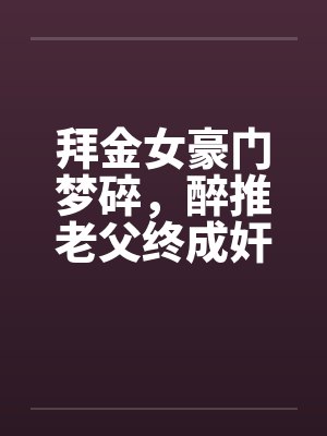 拜金女豪门梦碎,醉推老父终成奸by佚名