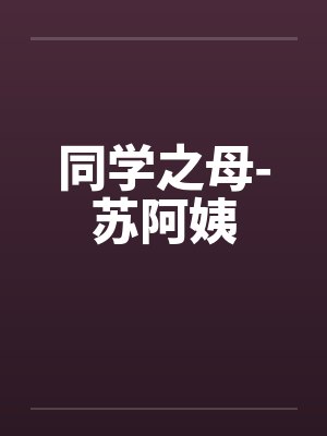 同学之母-苏阿姨笔趣阁无弹窗