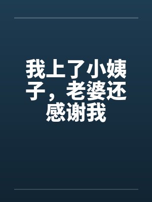 我上了小姨子，老婆还感谢我by佚名