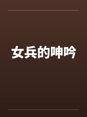 女兵的呻吟by佚名