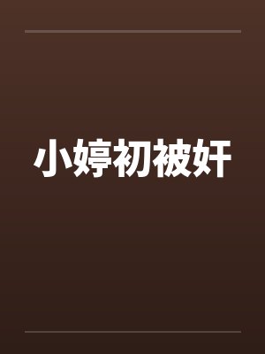 小婷初被奸笔趣阁无弹窗