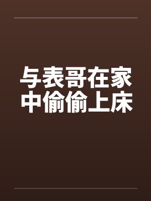 与表哥在家中偷偷上床by佚名笔趣阁无弹窗