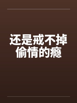 还是戒不掉偷情的瘾by佚名笔趣阁无弹窗