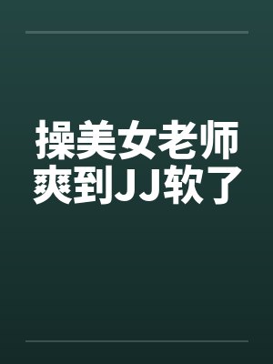 操美女老师爽到JJ软了