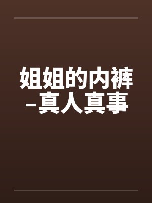 姐姐的内裤–真人真事by佚名