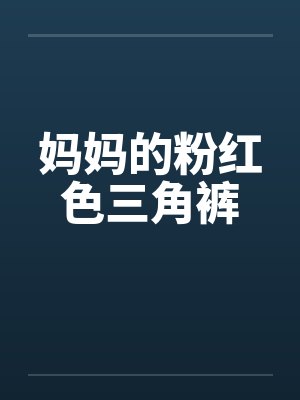 妈妈的粉红色三角裤by佚名笔趣阁无弹窗