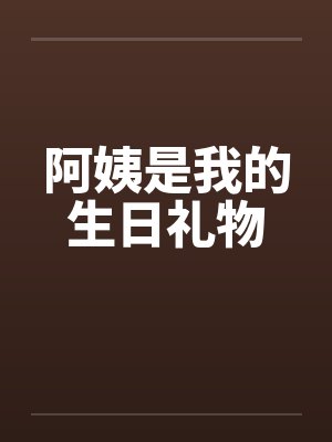 阿姨是我的生日礼物by佚名笔趣阁无弹窗