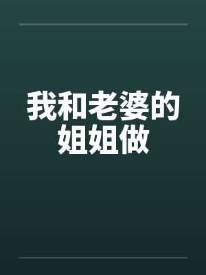 我和老婆的姐姐做by佚名