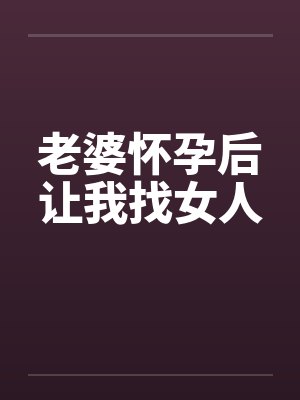 老婆怀孕后让我找女人by佚名笔趣阁无弹窗