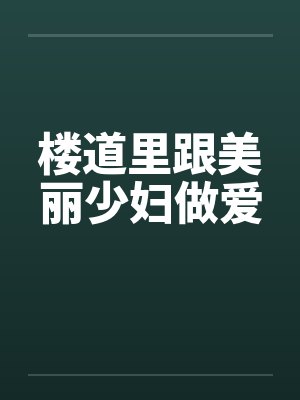 楼道里跟美丽少妇做爱
