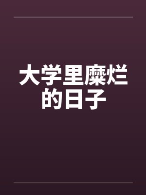 大学里糜烂的日子笔趣阁无弹窗