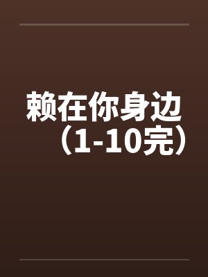 赖在你身边（1-10完）by佚名