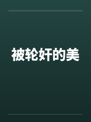被轮奸的美by佚名笔趣阁无弹窗