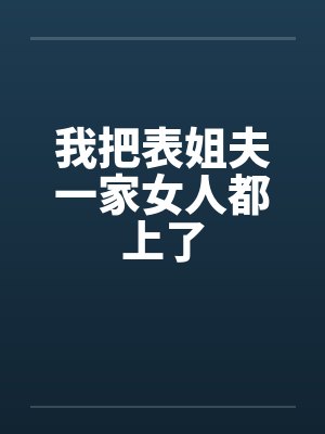 我把表姐夫一家女人都上了笔趣阁无弹窗