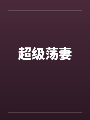 超级荡妻笔趣阁无弹窗