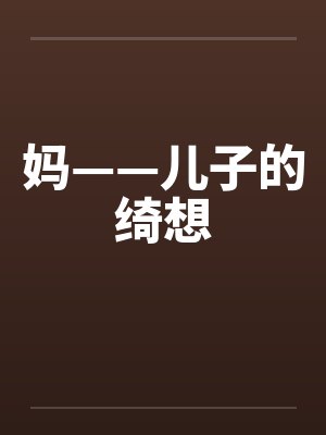 妈——儿子的绮想by佚名笔趣阁无弹窗