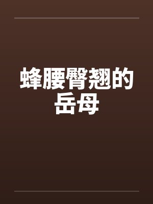 蜂腰臀翘的岳母笔趣阁无弹窗