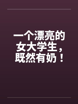 一个漂亮的女大学生，既然有奶！by佚名