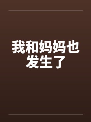 我和妈妈也发生了by佚名笔趣阁无弹窗
