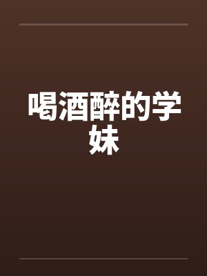 喝酒醉的学妹