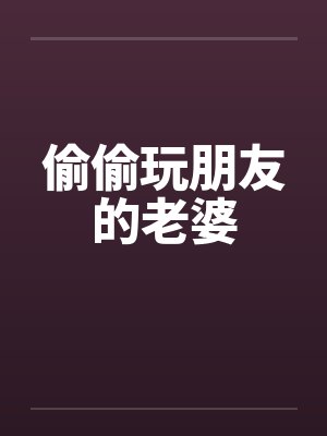 偷偷玩朋友的老婆by佚名