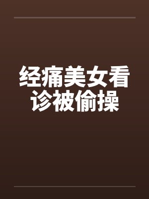 经痛美女看诊被偷操by佚名
