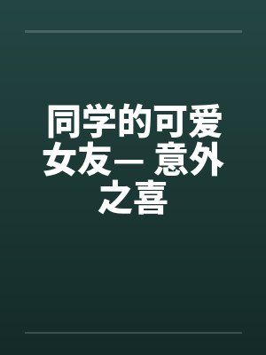 同学的可爱女友— 意外之喜
