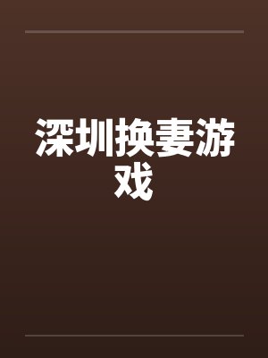 深圳换妻游戏by佚名