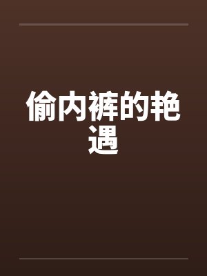 偷内裤的艳遇by佚名笔趣阁无弹窗